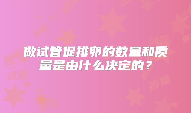 做试管促排卵的数量和质量是由什么决定的?