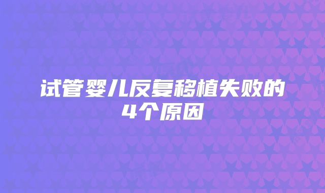 试管婴儿反复移植失败的4个原因