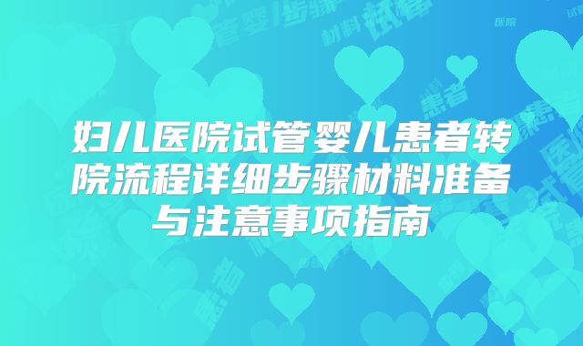 妇儿医院试管婴儿患者转院流程详细步骤材料准备与注意事项指南
