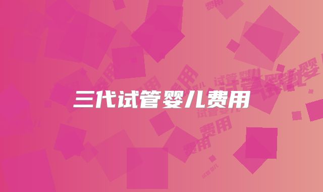 三代试管婴儿费用