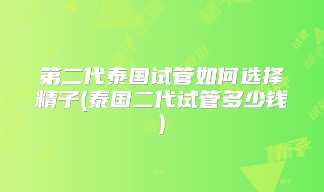 第二代泰国试管如何选择精子(泰国二代试管多少钱)