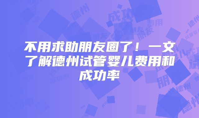 不用求助朋友圈了！一文了解德州试管婴儿费用和成功率