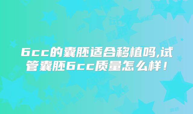 6cc的囊胚适合移植吗,试管囊胚6cc质量怎么样！