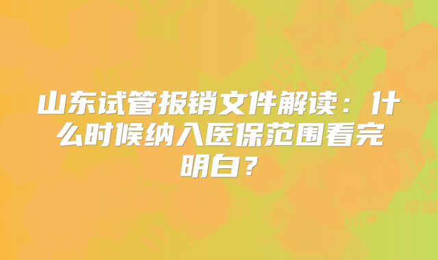 山东试管报销文件解读:什么时候纳入医保范围看完明白?