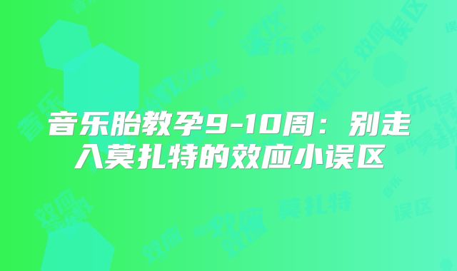 音乐胎教孕9-10周:别走入莫扎特的效应小误区