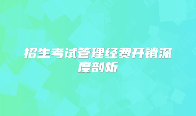 招生考试管理经费开销深度剖析