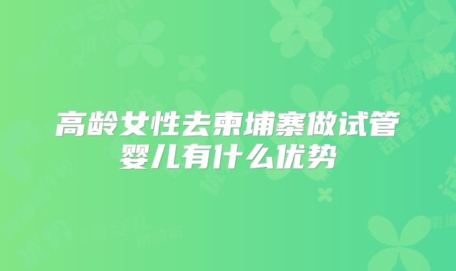 高龄女性去柬埔寨做试管婴儿有什么优势
