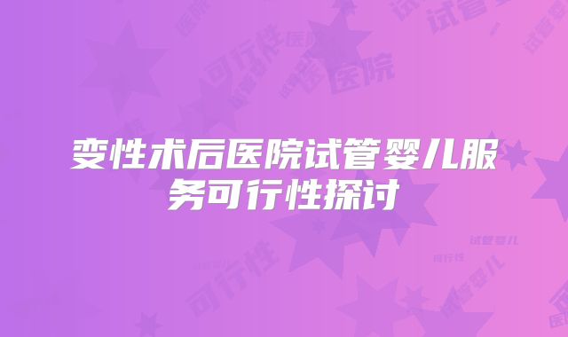 变性术后医院试管婴儿服务可行性探讨