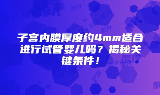 子宫内膜厚度约4mm适合进行试管婴儿吗?揭秘关键条件!