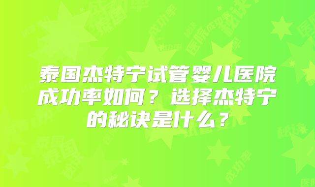 泰国杰特宁试管婴儿医院成功率如何？选择杰特宁的秘诀是什么？