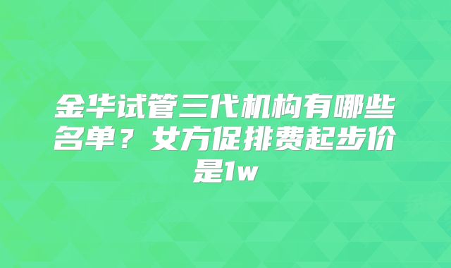 金华试管三代机构有哪些名单?女方促排费起步价是1w