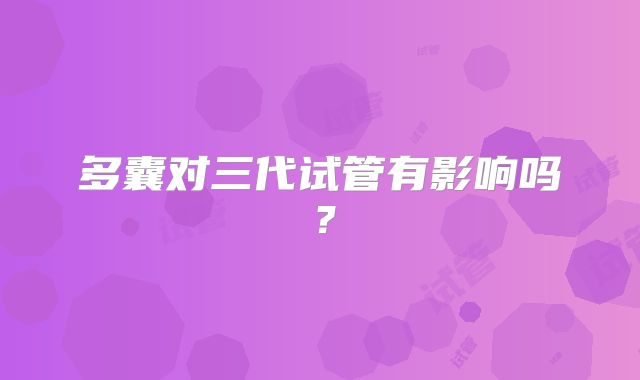 多囊对三代试管有影响吗？