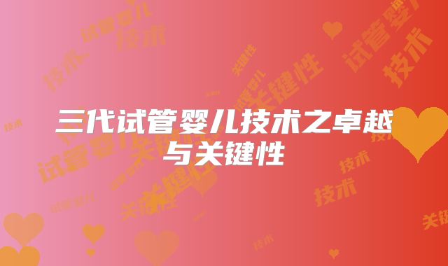 三代试管婴儿技术之卓越与关键性