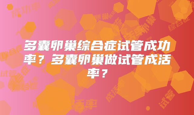 多囊卵巢综合症试管成功率？多囊卵巢做试管成活率？