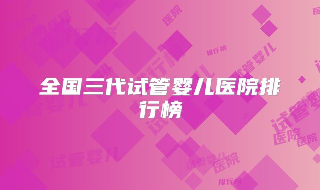 全国三代试管婴儿医院排行榜