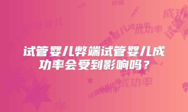 试管婴儿弊端试管婴儿成功率会受到影响吗?