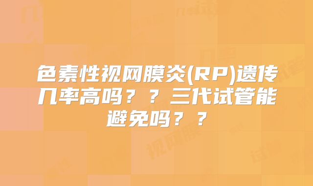 色素性视网膜炎(RP)遗传几率高吗??三代试管能避免吗??