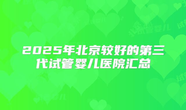 2025年北京较好的第三代试管婴儿医院汇总