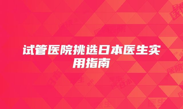 试管医院挑选日本医生实用指南