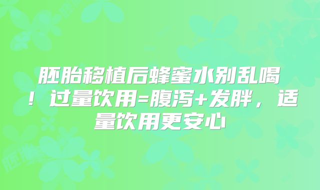 胚胎移植后蜂蜜水别乱喝!过量饮用=腹泻+发胖,适量饮用更安心