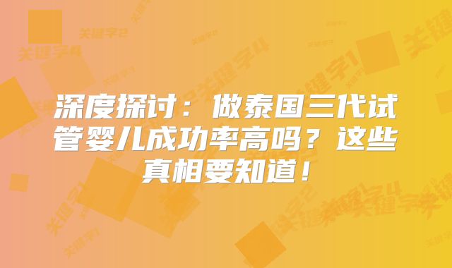 深度探讨：做泰国三代试管婴儿成功率高吗？这些真相要知道！