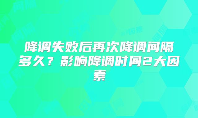 降调失败后再次降调间隔多久？影响降调时间2大因素