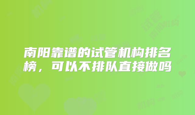 南阳靠谱的试管机构排名榜，可以不排队直接做吗