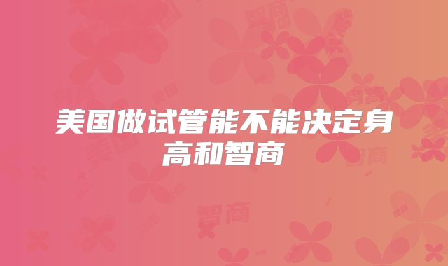 美国做试管能不能决定身高和智商