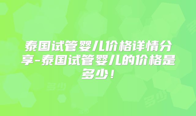 泰国试管婴儿价格详情分享-泰国试管婴儿的价格是多少！