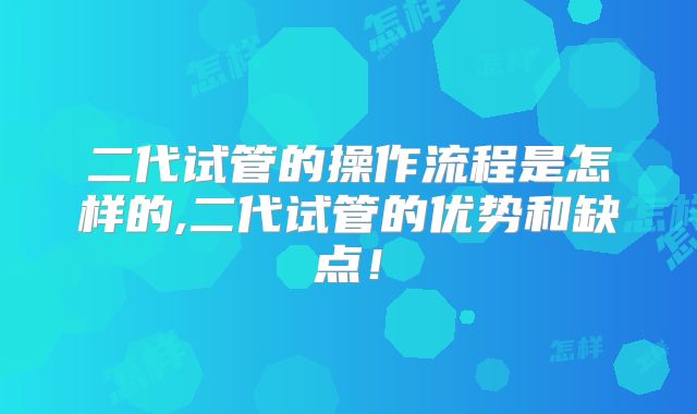 二代试管的操作流程是怎样的,二代试管的优势和缺点!