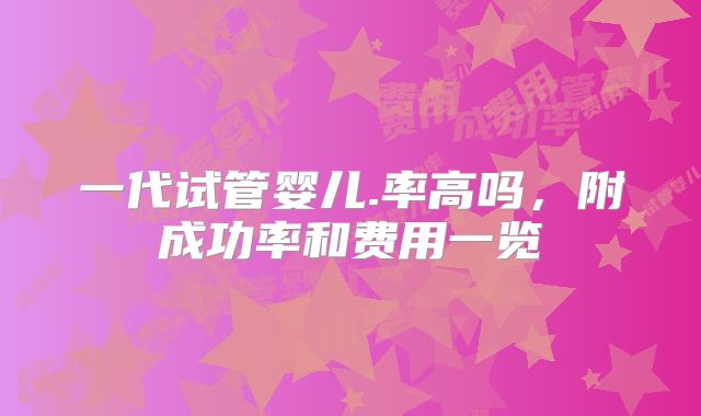 一代试管婴儿.率高吗,附成功率和费用一览