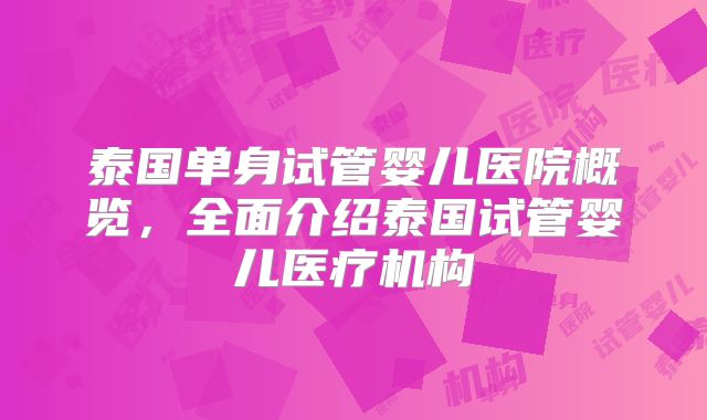 泰国单身试管婴儿医院概览,全面介绍泰国试管婴儿医疗机构