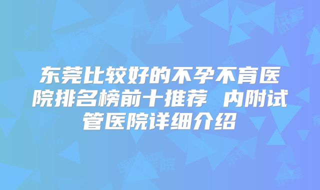 东莞比较好的不孕不育医院排名榜前十推荐 内附试管医院详细介绍
