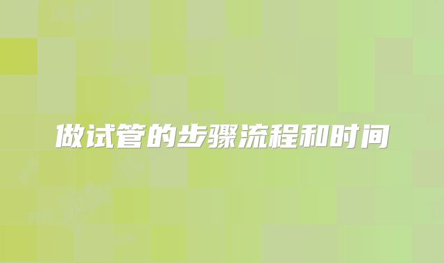 做试管的步骤流程和时间