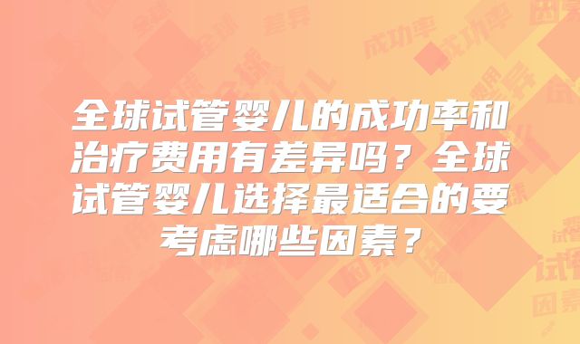 全球试管婴儿的成功率和治疗费用有差异吗?全球试管婴儿选择最适合的要考虑哪些因素?