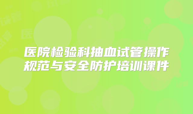 医院检验科抽血试管操作规范与安全防护培训课件