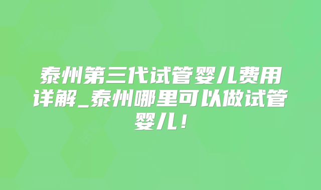 泰州第三代试管婴儿费用详解_泰州哪里可以做试管婴儿!