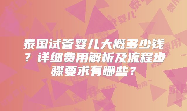 泰国试管婴儿大概多少钱?详细费用解析及流程步骤要求有哪些?