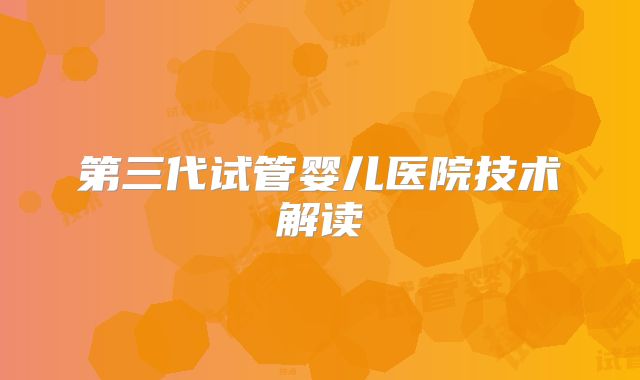 第三代试管婴儿医院技术解读