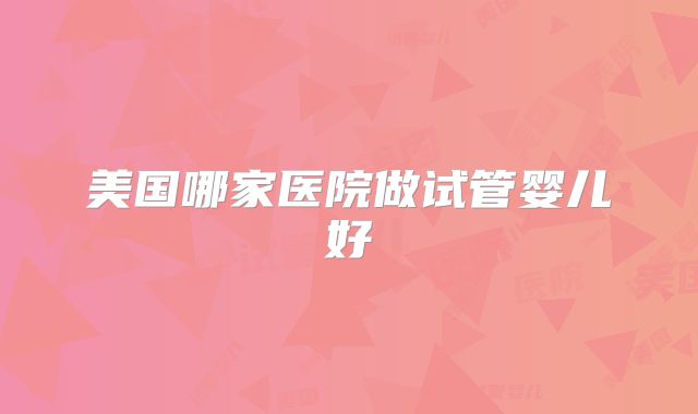 美国哪家医院做试管婴儿好