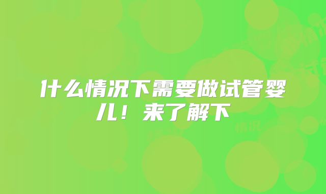 什么情况下需要做试管婴儿！来了解下