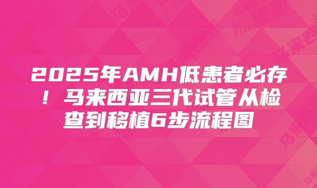 2025年AMH低患者必存！马来西亚三代试管从检查到移植6步流程图