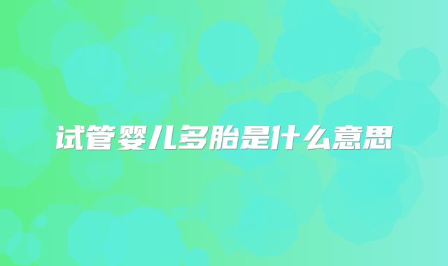 试管婴儿多胎是什么意思