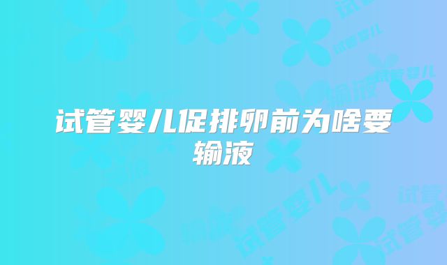 试管婴儿促排卵前为啥要输液
