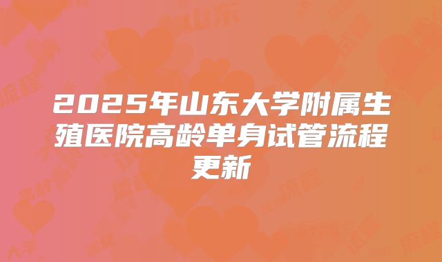 2025年山东大学附属生殖医院高龄单身试管流程更新