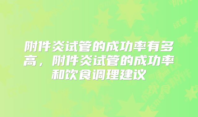 附件炎试管的成功率有多高,附件炎试管的成功率和饮食调理建议