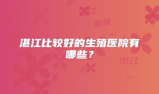 湛江比较好的生殖医院有哪些?