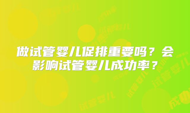 做试管婴儿促排重要吗?会影响试管婴儿成功率?