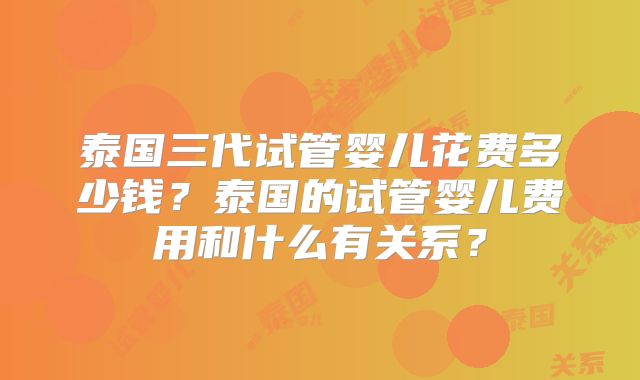 泰国三代试管婴儿花费多少钱?泰国的试管婴儿费用和什么有关系?