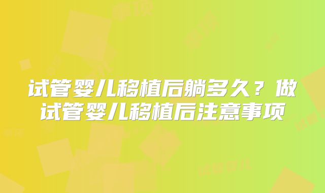 试管婴儿移植后躺多久？做试管婴儿移植后注意事项